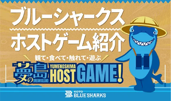 ブルーシャークス ホストゲーム紹介 見て・食べて・触れて・遊ぶ 夢の島 HOST GAME!